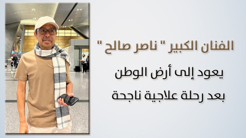 الفنان الكبير "ناصر صالح" يعود إلى أرض الوطن بعد رحلة علاجية ناجحة