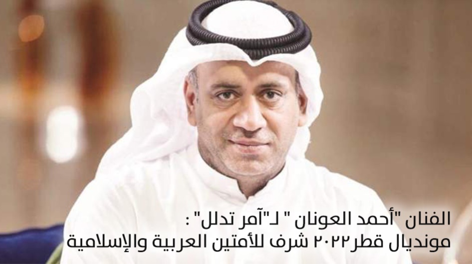 الفنان "أحمد العونان " لـ"آمر تدلل" : مونديال قطر2022 شرف للأمتين العربية والإسلامية