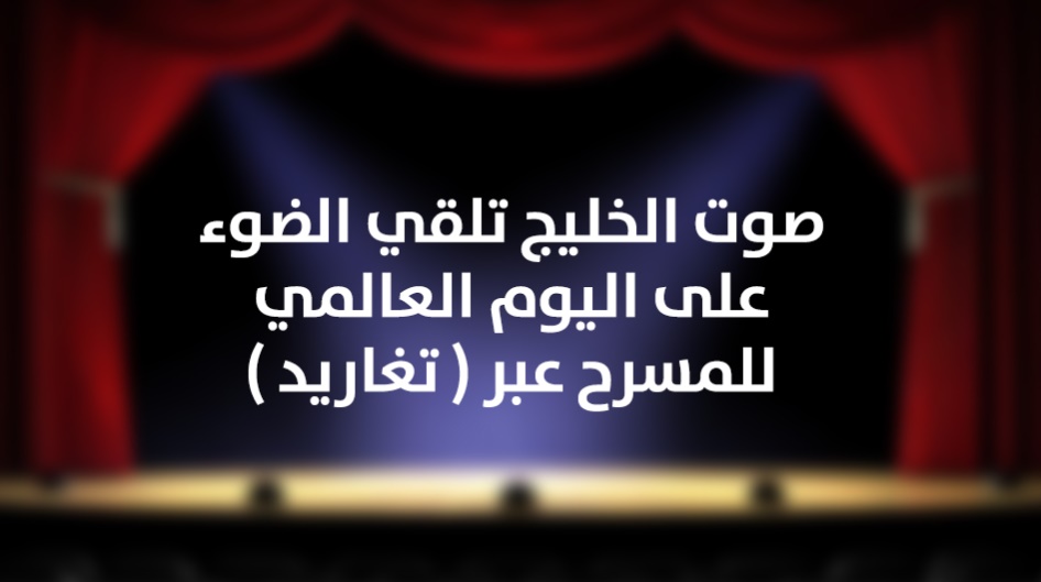 صوت الخليج تلقي الضوء على اليوم العالمي للمسرح عبر ( تغاريد ) .