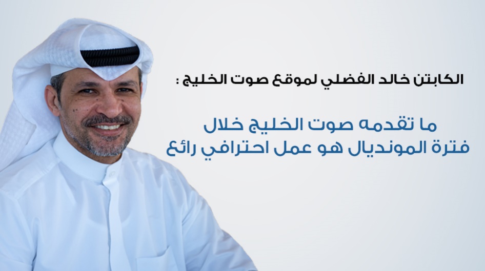 الكابتن خالد الفضلي لموقع صوت الخليج :  ما تقدمه صوت الخليج خلال فترة المونديال هو عمل احترافي رائع