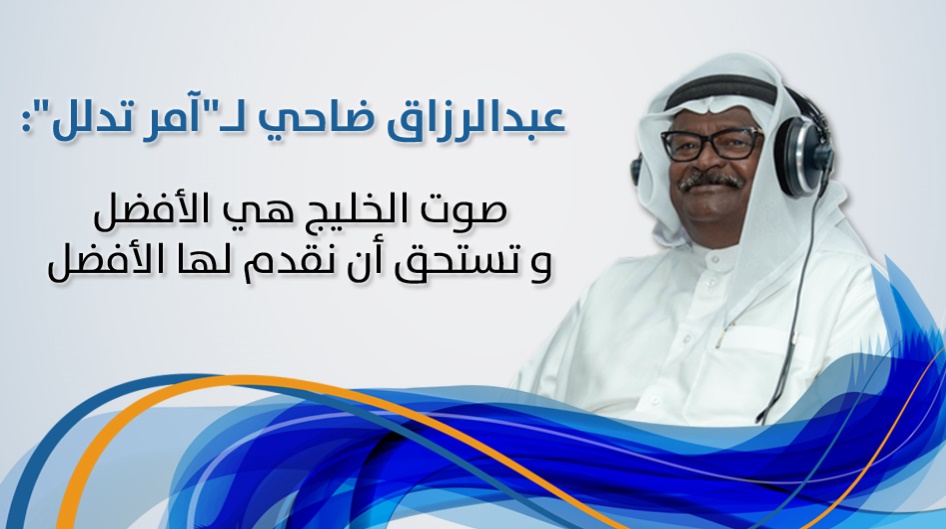 عبدالرزاق ضاحي لـ"آمر تدلل": صوت الخليج هي الأفضل و تستحق أن نقدم لها الأفضل