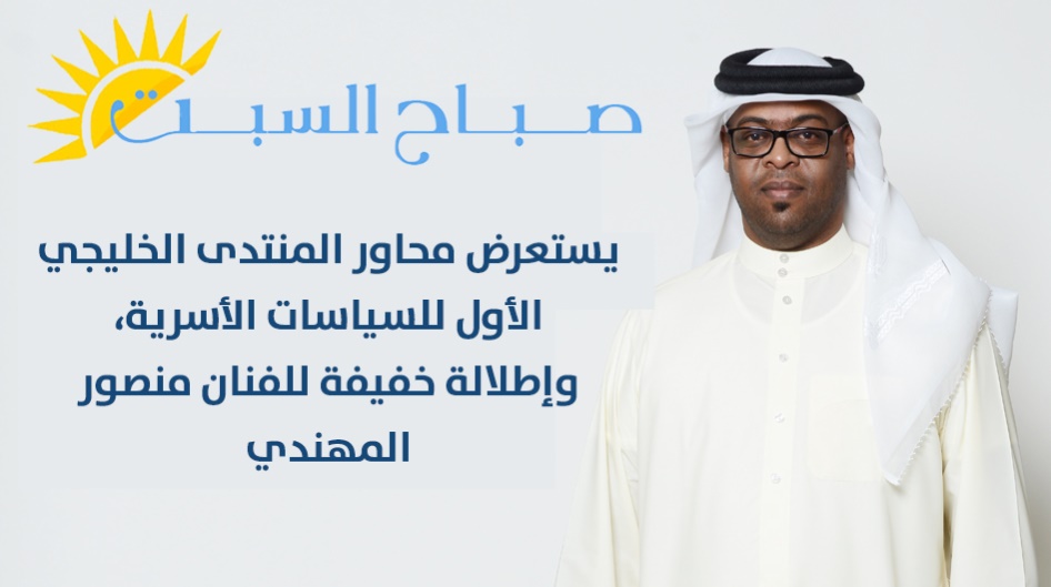 ( صباح السبت ) يستعرض محاور المنتدى الخليجي الأول للسياسات الأسرية، وإطلالة خفيفة للفنان منصور المهندي .