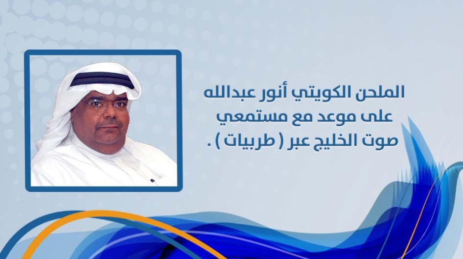 الملحن الكويتي أنور عبدالله على موعد مع مستمعي صوت الخليج عبر ( طربيات ) .