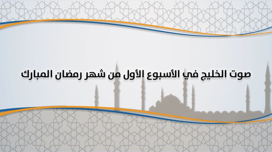 صوت الخليج في الأسبوع الأول من شهر رمضان المبارك