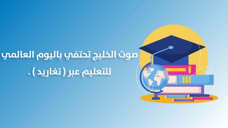 صوت الخليج تحتفي باليوم العالمي للتعليم عبر ( تغاريد ) .
