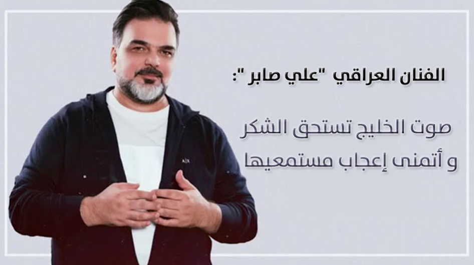 الفنان العراقي  "علي صابر ":   صوت الخليج تستحق الشكر و أتمنى إعجاب مستمعيها