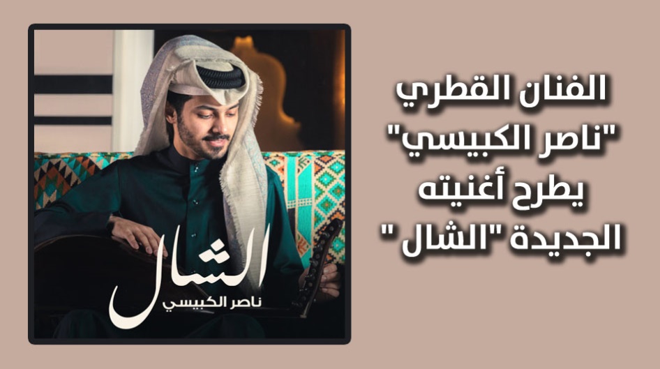 الفنان القطري "ناصر الكبيسي" يطرح أغنيته الجديدة "الشال "