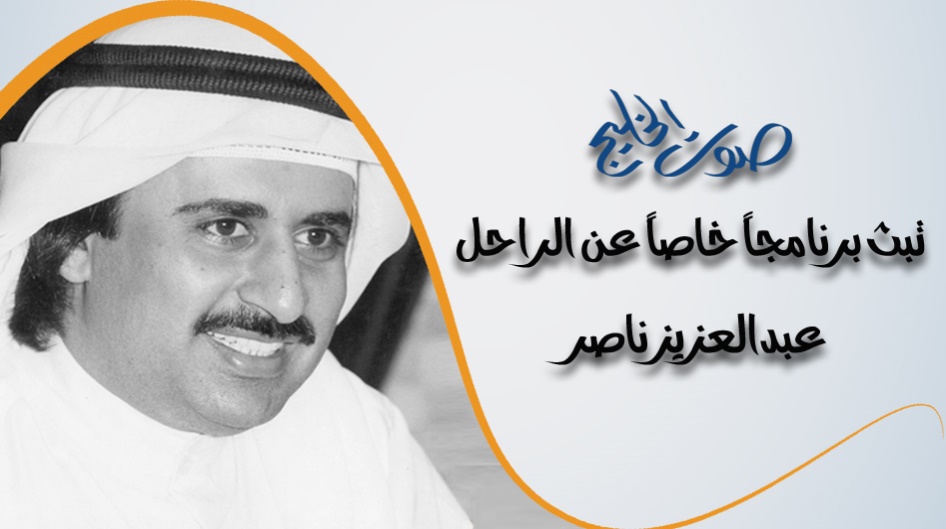 على مدى ساعتين وخمس وثلاثين دقيقة "صوت الخليج" تبث برنامجاً خاصاً عن الراحل عبدالعزيز ناصر