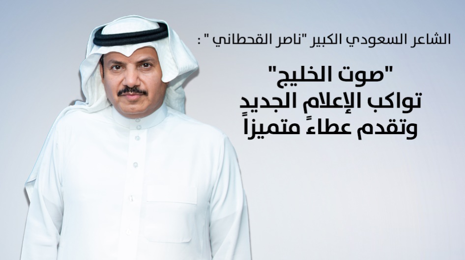 الشاعر السعودي الكبير "ناصر القحطاني " : "صوت الخليج"  تواكب الإعلام الجديد وتقدم عطاءً متميزاً