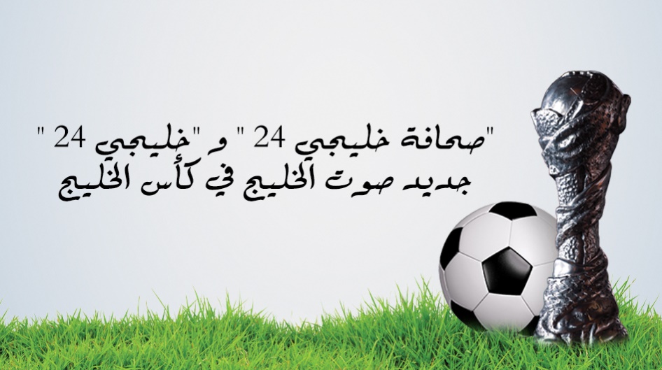 "صحافة خليجي 24 " و "خليجي 24 " جديد صوت الخليج في كأس الخليج