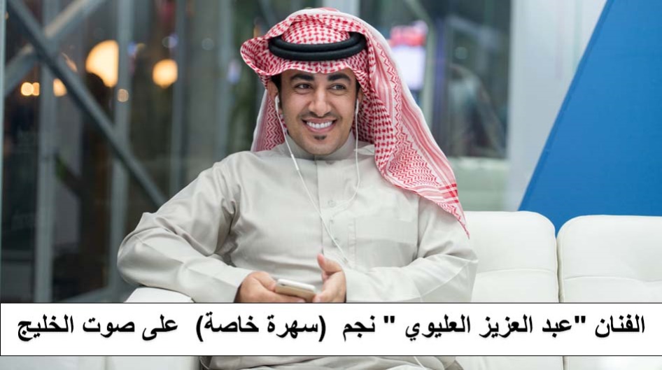 الفنان "عبد العزيز العليوي " نجم  (سهرة خاصة)  على صوت الخليج