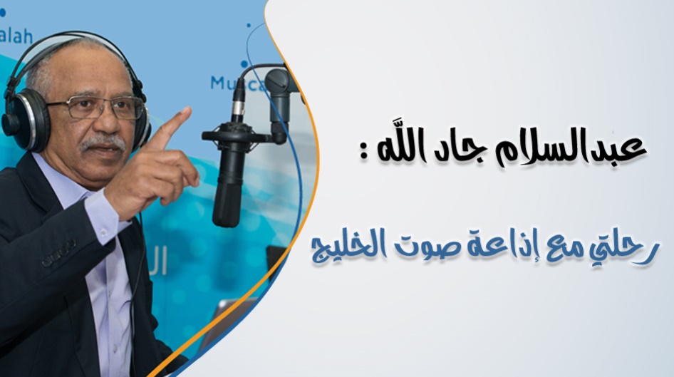 عبدالسلام جاد الله : رحلتي مع إذاعة صوت الخليج